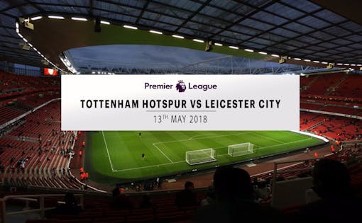 Tottenham Hotspur vs Leicester City - 13th May 2018