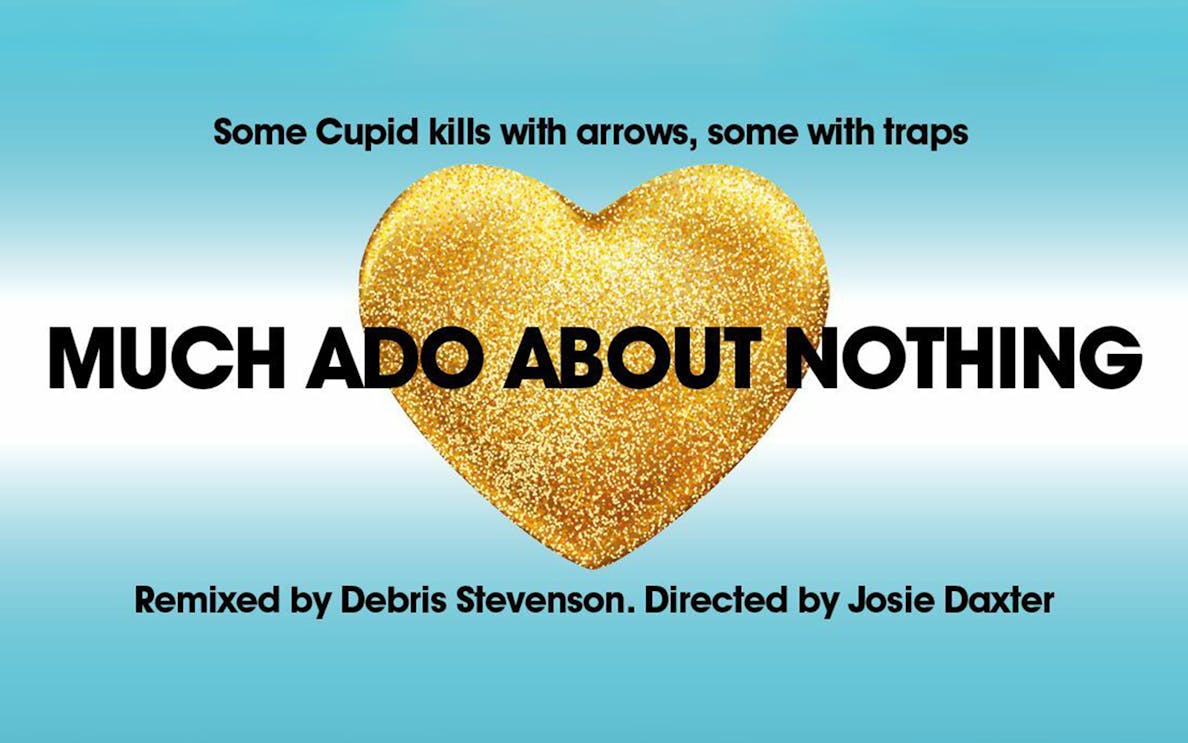 Much Ado About Nothing poster with gold heart and text by Debris Stevenson and Josie Daxter.
